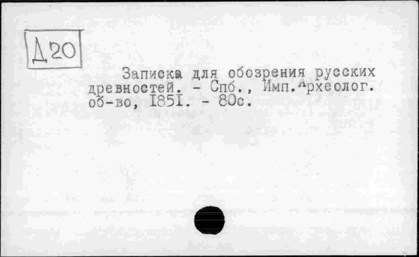 ﻿Записка для обозрения русских древностей. - Опб., Имп.Лрхеолог. об-во, 1851. - 80с.